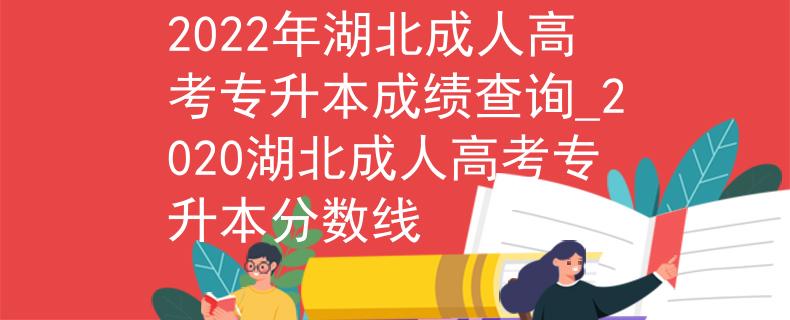 2022年湖北成人高考专升本成绩查询_2020湖北成人高考专升本分数线