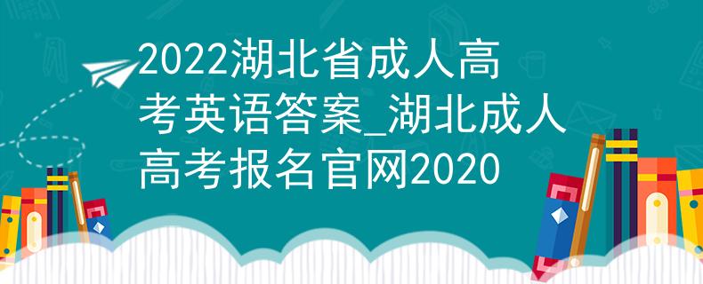 2022湖北省成人高考英语答案_湖北成人高考报名官网2020