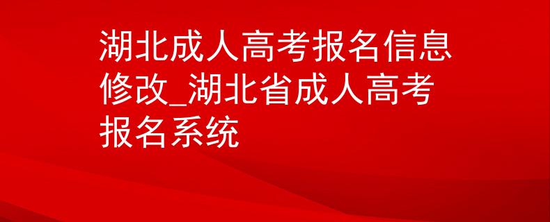 湖北成人高考报名信息修改_湖北省成人高考报名系统