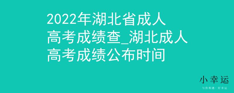 2022年湖北省成人高考成绩查_湖北成人高考成绩公布时间