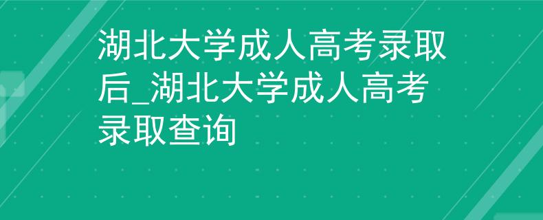湖北大学成人高考录取后_湖北大学成人高考录取查询 湖北大学成人高考录取后_湖北大学成人高考录取查询