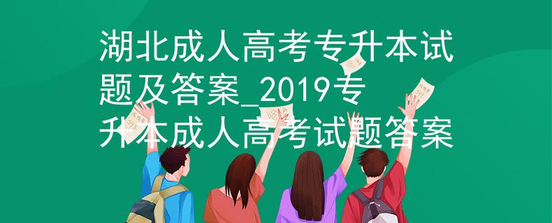 湖北成人高考专升本试题及答案_2019专升本成人高考试题答案