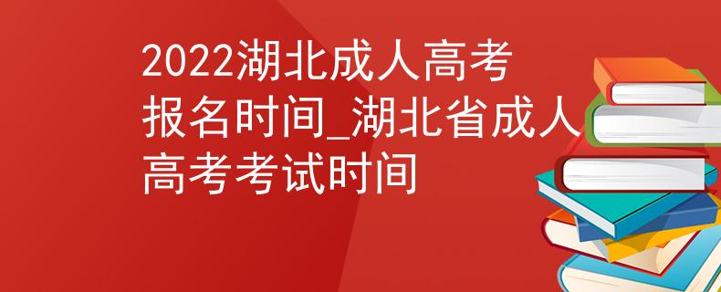 2022湖北成人高考报名时间_湖北省成人高考考试时间