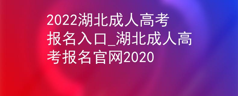 2022湖北成人高考报名入口_湖北成人高考报名官网2020