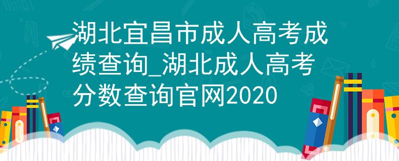 湖北宜昌市成人高考成绩查询_湖北成人高考分数查询官网2020