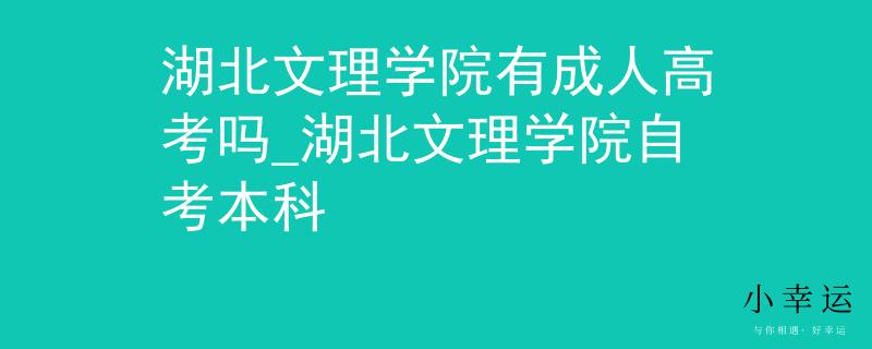 湖北文理学院有成人高考吗_湖北文理学院自考本科