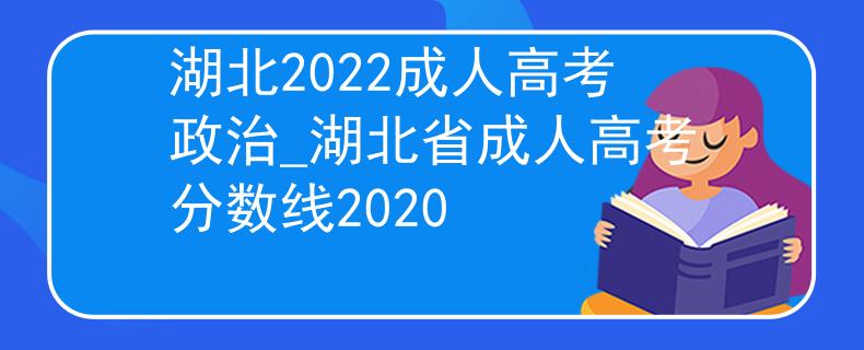 湖北2022成人高考政治_湖北省成人高考分数线2020