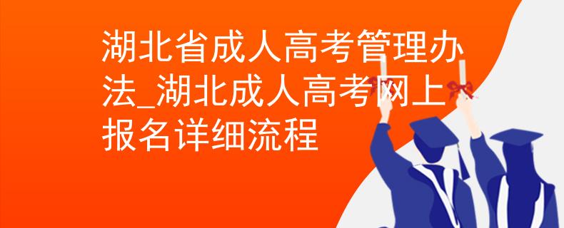 湖北省成人高考管理办法_湖北成人高考网上报名详细流程
