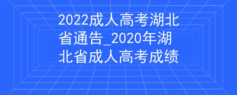 2022成人高考湖北省通告_2020年湖北省成人高考成绩