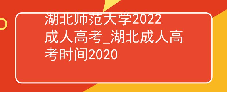 湖北师范大学2022成人高考_湖北成人高考时间2020