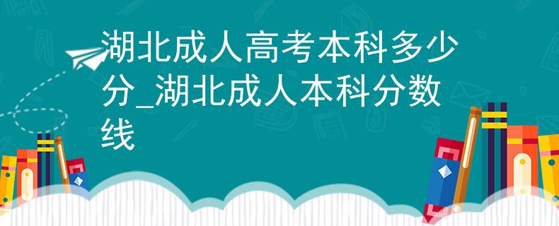 湖北成人高考本科多少分_湖北成人本科分数线 湖北成人高考本科多少分_湖北成人本科分数线