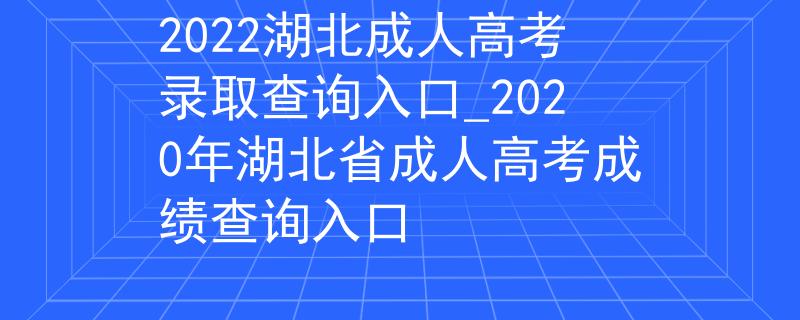 2022湖北成人高考录取查询入口_2020年湖北省成人高考成绩查询入口