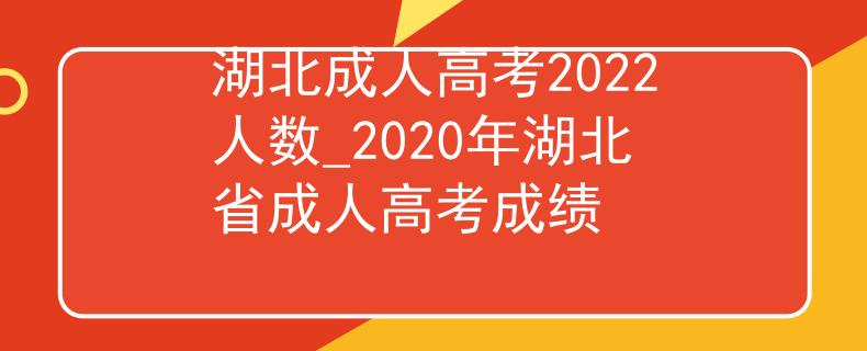 湖北成人高考2022人数_2020年湖北省成人高考成绩