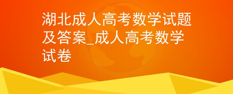 湖北成人高考数学试题及答案_成人高考数学试卷