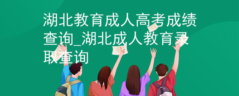 湖北教育成人高考成绩查询_湖北成人教育录取查询 湖北教育成人高考成绩查询_湖北成人教育录取查询