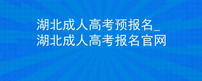 湖北成人高考预报名_湖北成人高考报名官网