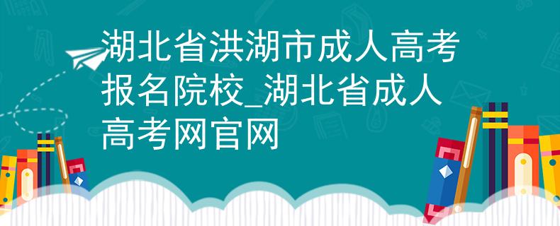 湖北省洪湖市成人高考报名院校_湖北省成人高考网官网 湖北省洪湖市成人高考报名院校_湖北省成人高考网官网