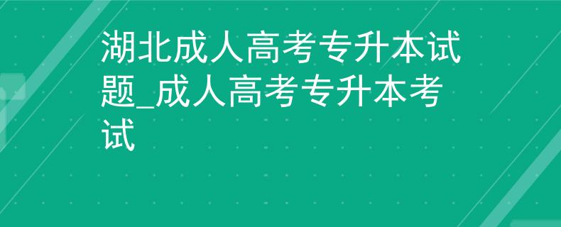 湖北成人高考专升本试题_成人高考专升本考试