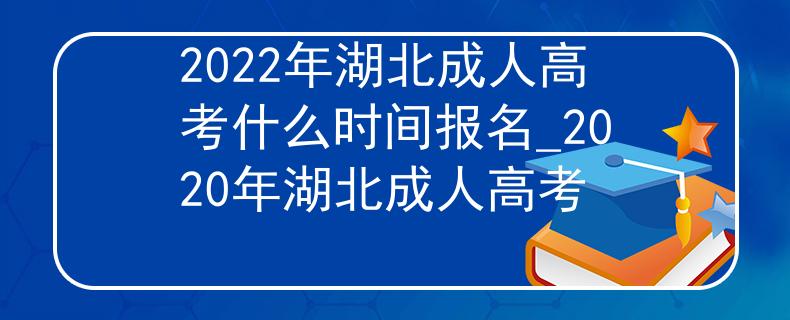 2022年湖北成人高考什么时间报名_2020年湖北成人高考