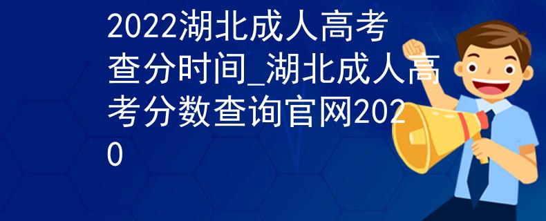 2022湖北成人高考查分时间_湖北成人高考分数查询官网2020