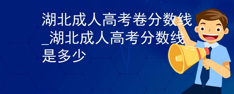 湖北成人高考卷分数线_湖北成人高考分数线是多少