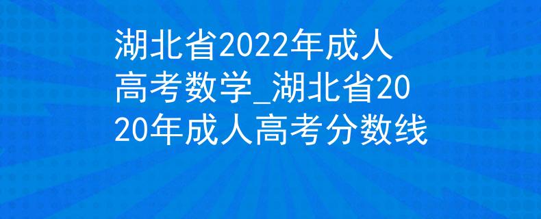 湖北省2022年成人高考数学_湖北省2020年成人高考分数线