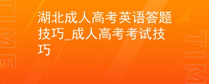 湖北成人高考英语答题技巧_成人高考考试技巧