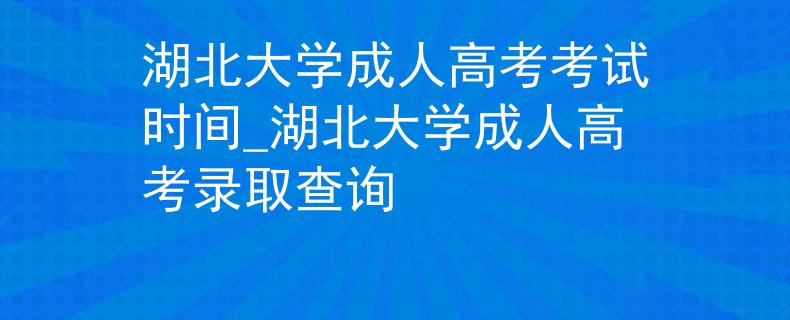 湖北大学成人高考考试时间_湖北大学成人高考录取查询