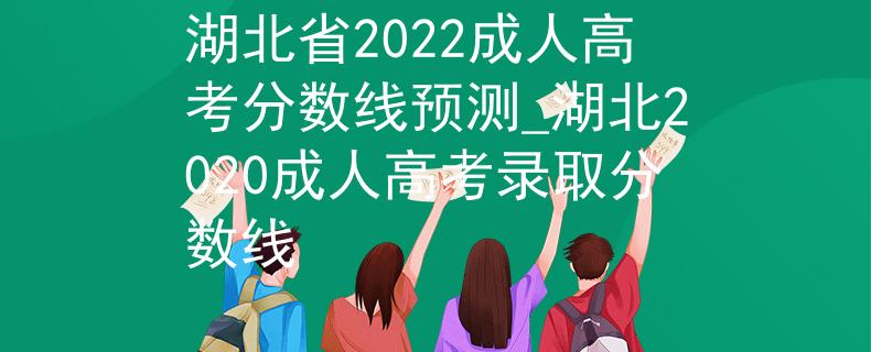 湖北省2022成人高考分数线预测_湖北2020成人高考录取分数线