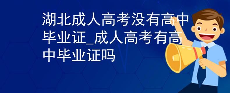 湖北成人高考没有高中毕业证_成人高考有高中毕业证吗