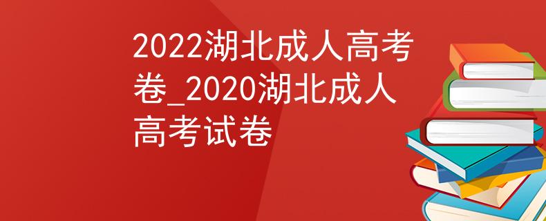 2022湖北成人高考卷_2020湖北成人高考试卷 2022湖北成人高考卷_2020湖北成人高考试卷