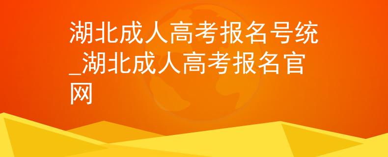 湖北成人高考报名号统_湖北成人高考报名官网