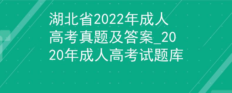 湖北省2022年成人高考真题及答案_2020年成人高考试题库