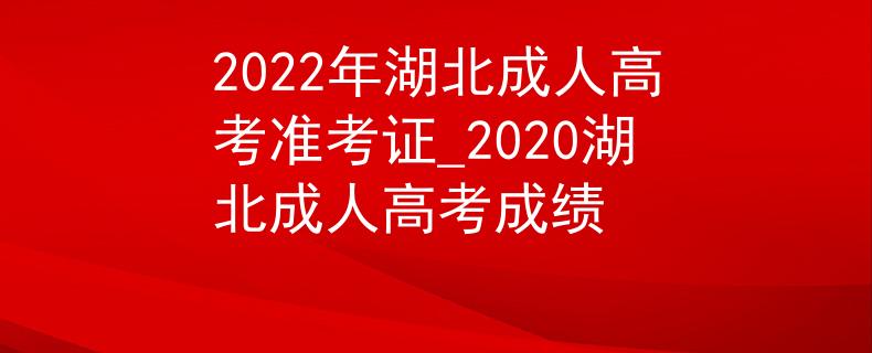 2022年湖北成人高考准考证_2020湖北成人高考成绩 2022年湖北成人高考准考证_2020湖北成人高考成绩