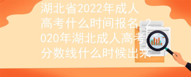 湖北省2022年成人高考什么时间报名_2020年湖北成人高考分数线什么时候出来 湖北省2022年成人高考什么时间报名_2020年湖北成人高考分数线什么时候出来