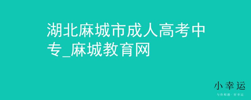 湖北麻城市成人高考中专_麻城教育网