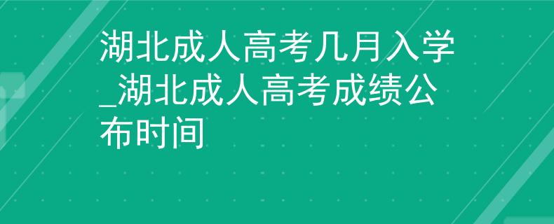 湖北成人高考几月入学_湖北成人高考成绩公布时间