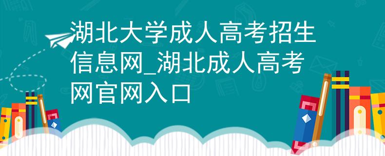 湖北大学成人高考招生信息网_湖北成人高考网官网入口