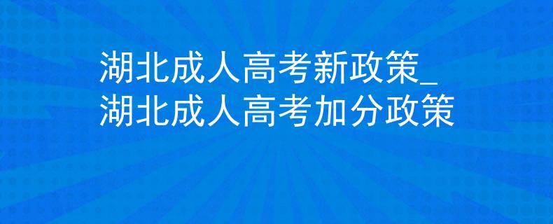 湖北成人高考新政策_湖北成人高考加分政策