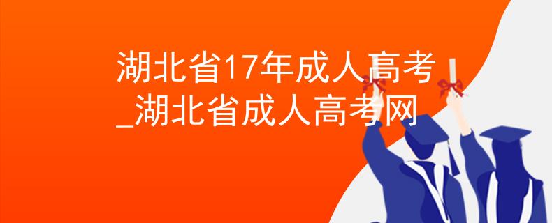 湖北省17年成人高考_湖北省成人高考网