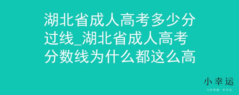 湖北省成人高考多少分过线_湖北省成人高考分数线为什么都这么高