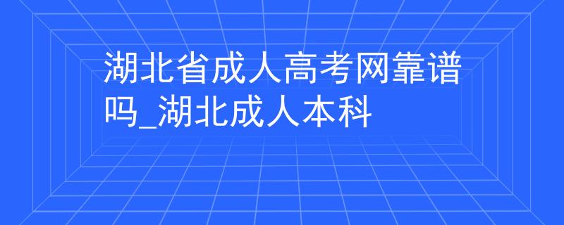 湖北省成人高考网靠谱吗_湖北成人本科