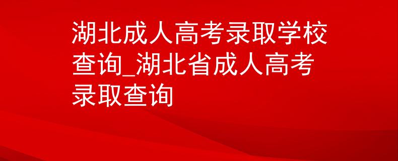 湖北成人高考录取学校查询_湖北省成人高考录取查询