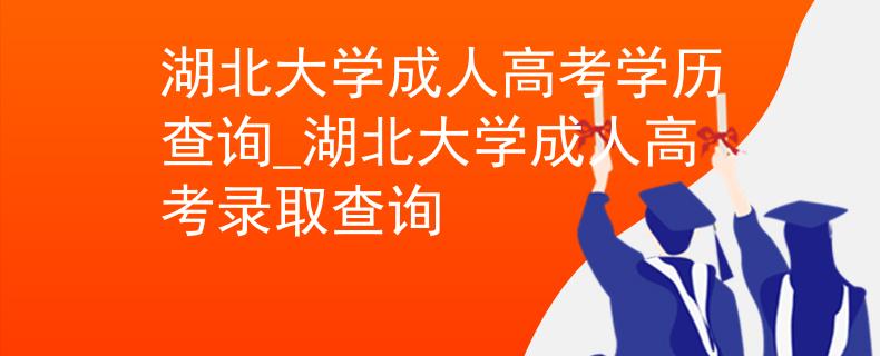湖北大学成人高考学历查询_湖北大学成人高考录取查询