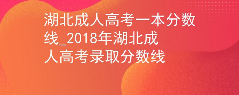 湖北成人高考一本分数线_2018年湖北成人高考录取分数线