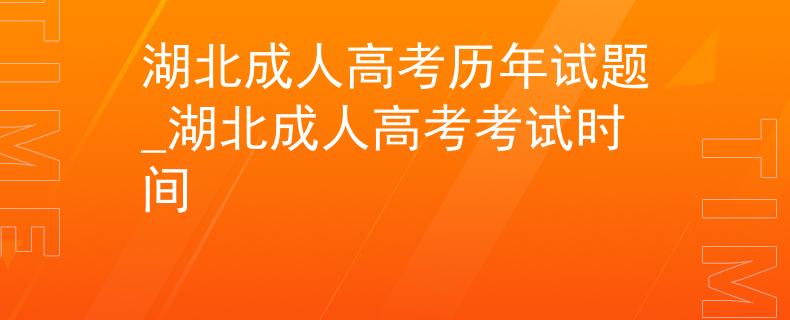 湖北成人高考历年试题_湖北成人高考考试时间