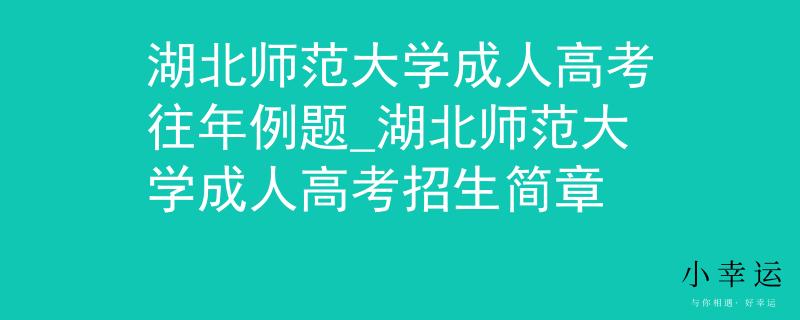 湖北师范大学成人高考往年例题_湖北师范大学成人高考招生简章 湖北师范大学成人高考往年例题_湖北师范大学成人高考招生简章