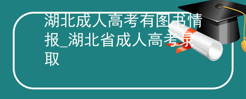 湖北成人高考有图书情报_湖北省成人高考录取 湖北成人高考有图书情报_湖北省成人高考录取