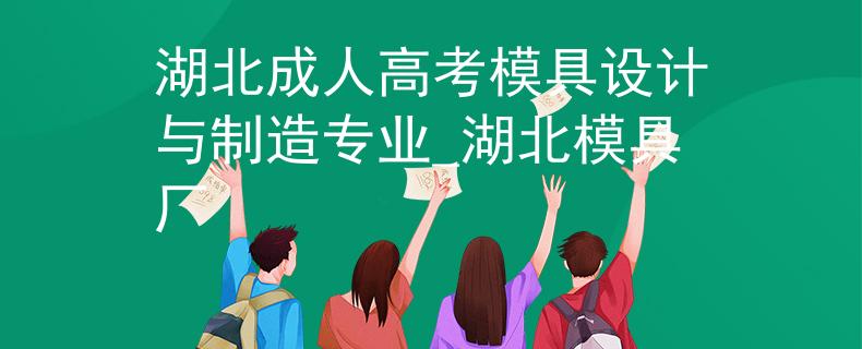 湖北成人高考模具设计与制造专业_湖北模具厂