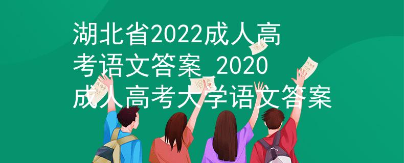 湖北省2022成人高考语文答案_2020成人高考大学语文答案